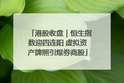 港股收盘｜恒生指数迎四连阳 虚拟资产牌照引爆券商股