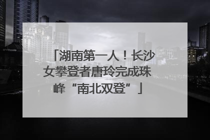 湖南第一人！长沙女攀登者唐玲完成珠峰“南北双登”
