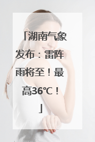 湖南气象发布：雷阵雨将至！最高36℃！