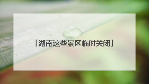 湖南这些景区临时关闭