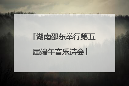 湖南邵东举行第五届端午音乐诗会