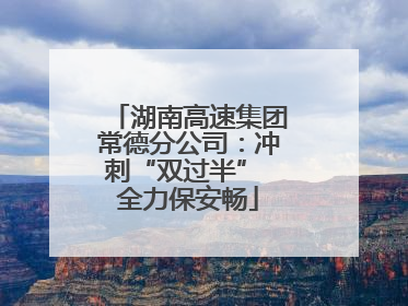 湖南高速集团常德分公司：冲刺“双过半” 全力保安畅