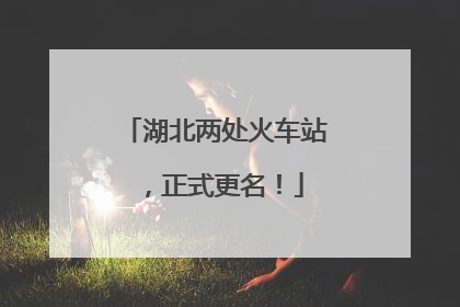 湖北两处火车站，正式更名！