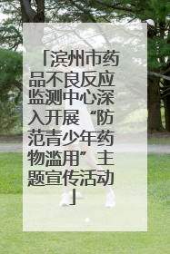 滨州市药品不良反应监测中心深入开展“防范青少年药物滥用”主题宣传活动