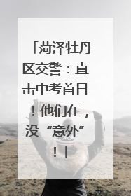 菏泽牡丹区交警：直击中考首日！他们在，没“意外”！