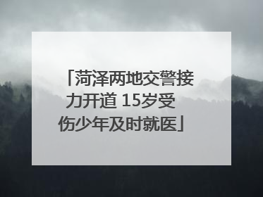 菏泽两地交警接力开道 15岁受伤少年及时就医