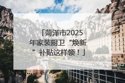 菏泽市2025年家装厨卫“焕新”补贴这样领！