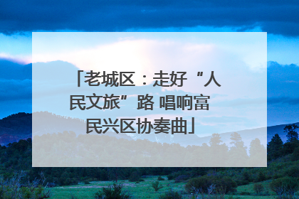 老城区：走好“人民文旅”路 唱响富民兴区协奏曲