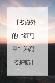 考点外的“红马甲”为高考护航
