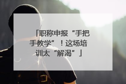 职称申报“手把手教学”！这场培训太“解渴”