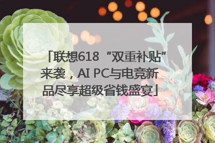 联想618“双重补贴”来袭，AI PC与电竞新品尽享超级省钱盛宴