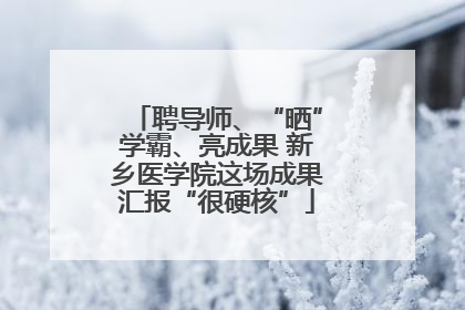 聘导师、“晒”学霸、亮成果 新乡医学院这场成果汇报“很硬核”