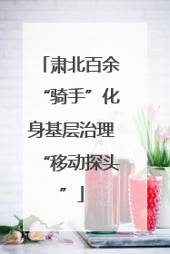肃北百余“骑手”化身基层治理“移动探头”