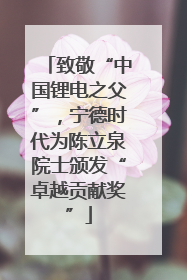 致敬“中国锂电之父”，宁德时代为陈立泉院士颁发“卓越贡献奖”