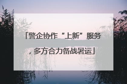 警企协作“上新”服务，多方合力备战暑运