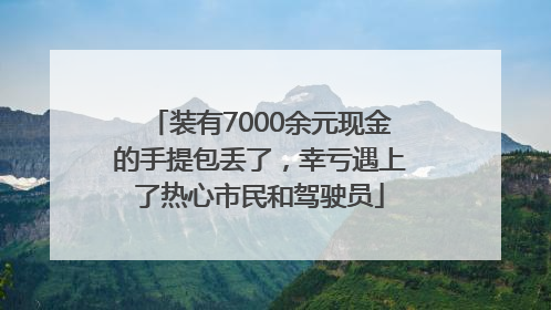 装有7000余元现金的手提包丢了，幸亏遇上了热心市民和驾驶员