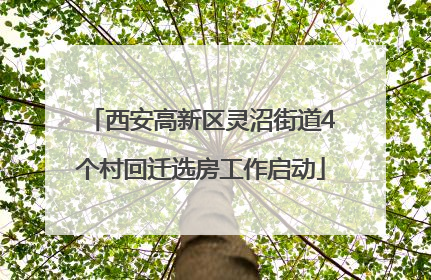 西安高新区灵沼街道4个村回迁选房工作启动