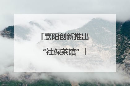 襄阳创新推出“社保茶馆”