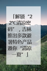 解锁“22℃清凉密码”，吉林推出多款避暑特色产品邀你“清凉一夏”
