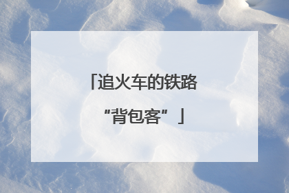 追火车的铁路“背包客”