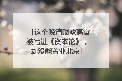 这个晚清财政高官被写进《资本论》，却没能置业北京