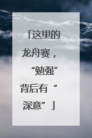 这里的龙舟赛，“勉强”背后有“深意”