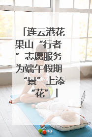 连云港花果山“行者”志愿服务为端午假期“景”上添“花”