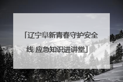 辽宁阜新青春守护安全线 应急知识进讲堂