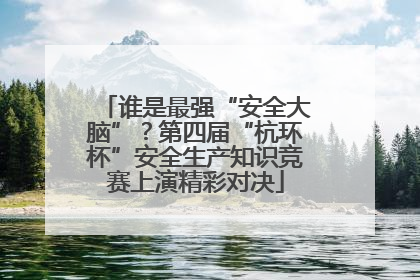 谁是最强“安全大脑”？第四届“杭环杯”安全生产知识竞赛上演精彩对决