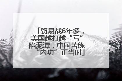 贸易战6年多，美国越打越“亏”陷泥潭，中国苦练“内功”正当时