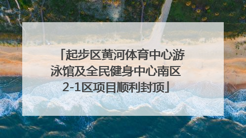 起步区黄河体育中心游泳馆及全民健身中心南区2-1区项目顺利封顶