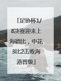 足协杯1/8决赛迎来上海德比，申花3比2击败海港晋级