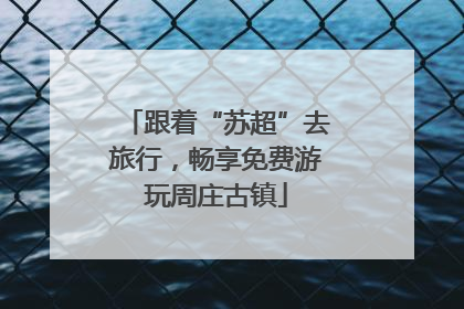 跟着“苏超”去旅行，畅享免费游玩周庄古镇