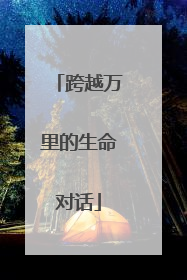 跨越万里的生命对话
