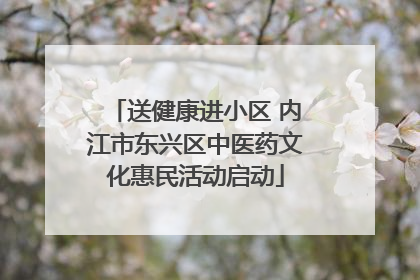 送健康进小区 内江市东兴区中医药文化惠民活动启动