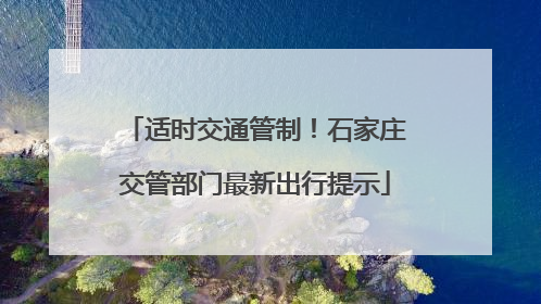 适时交通管制！石家庄交管部门最新出行提示