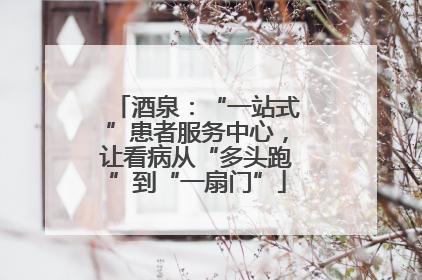 酒泉：“一站式”患者服务中心，让看病从“多头跑”到“一扇门”