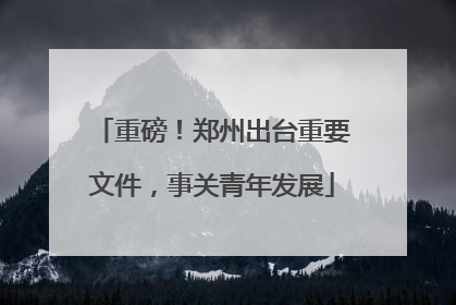 重磅！郑州出台重要文件，事关青年发展