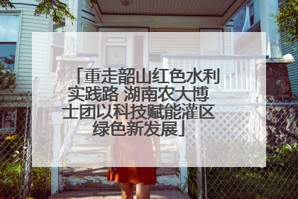 重走韶山红色水利实践路 湖南农大博士团以科技赋能灌区绿色新发展