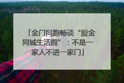 金门同胞畅谈“厦金同城生活圈”：不是一家人不进一家门