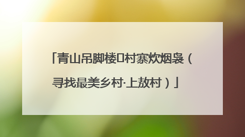 青山吊脚楼 村寨炊烟袅（寻找最美乡村·上敖村）
