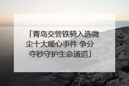 青岛交警铁骑入选微尘十大暖心事件 争分夺秒守护生命通道