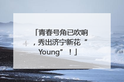 青春号角已吹响，秀出济宁新花“Young”！