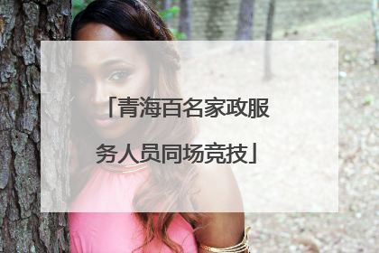 青海百名家政服务人员同场竞技
