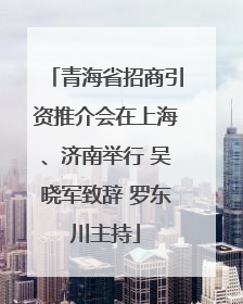 青海省招商引资推介会在上海、济南举行 吴晓军致辞 罗东川主持