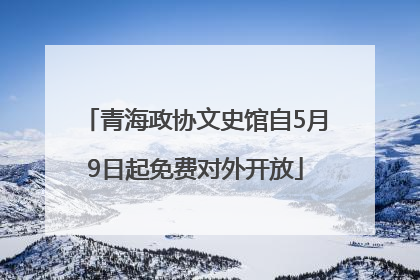 青海政协文史馆自5月9日起免费对外开放