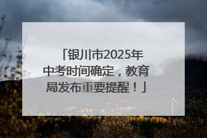银川市2025年中考时间确定，教育局发布重要提醒！