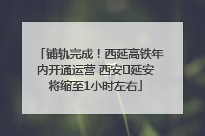 铺轨完成！西延高铁年内开通运营 西安⇌延安将缩至1小时左右