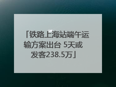 铁路上海站端午运输方案出台 5天或发客238.5万