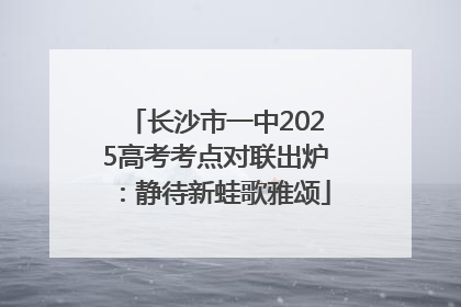 长沙市一中2025高考考点对联出炉：静待新蛙歌雅颂